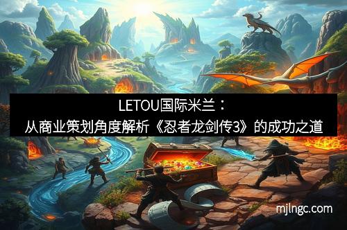 LETOU国际米兰：从商业策划角度解析《忍者龙剑传3》的成功之道