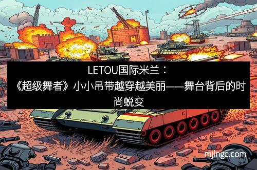 LETOU国际米兰：《超级舞者》小小吊带越穿越美丽——舞台背后的时尚蜕变